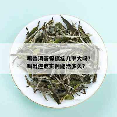 喝普洱茶得癌症几率大吗？喝出癌症实例能活多久？