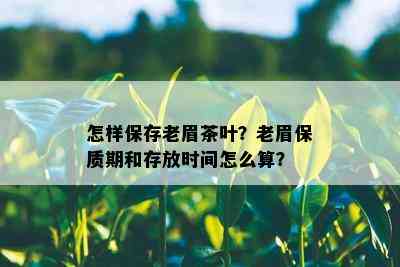 怎样保存老眉茶叶？老眉保质期和存放时间怎么算？