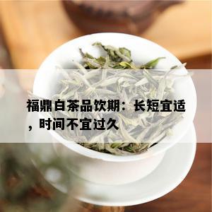 福鼎白茶品饮期：长短宜适，时间不宜过久