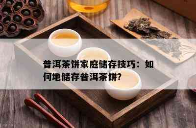 普洱茶饼家庭储存技巧：如何地储存普洱茶饼？