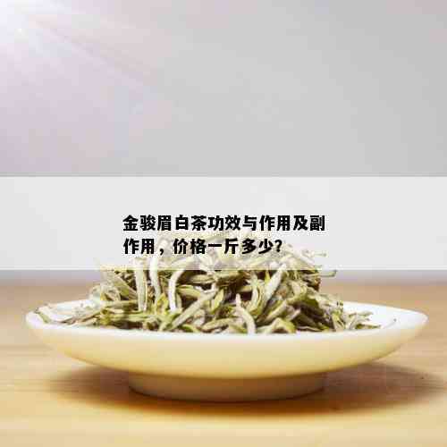 金骏眉白茶功效与作用及副作用，价格一斤多少？