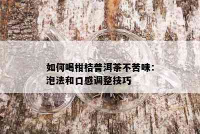 如何喝柑桔普洱茶不苦味：泡法和口感调整技巧