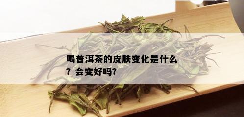 喝普洱茶的皮肤变化是什么？会变好吗？