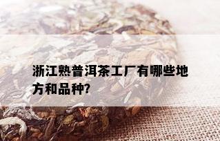 浙江熟普洱茶工厂有哪些地方和品种？