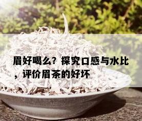 眉好喝么？探究口感与水比，评价眉茶的好坏