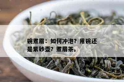 碗煮眉：如何冲泡？用碗还是紫砂壶？煮眉茶。