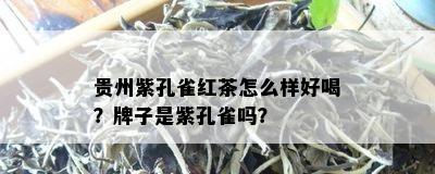 贵州紫孔雀红茶怎么样好喝？牌子是紫孔雀吗？