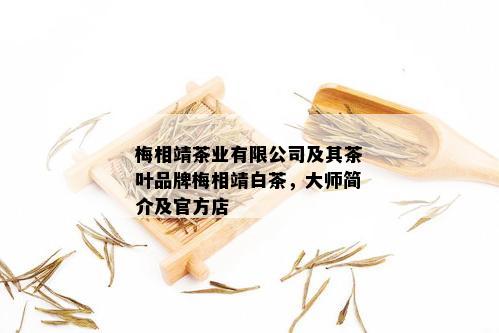 梅相靖茶业有限公司及其茶叶品牌梅相靖白茶，大师简介及官方店