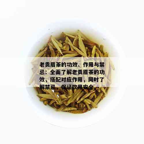 老贡眉茶的功效、作用与禁忌：全面了解老贡眉茶的功效，搭配对应作用，同时了解禁忌，保证饮用安全。