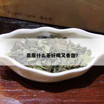 贡眉什么茶好喝又香甜？