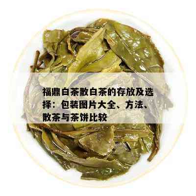 福鼎白茶散白茶的存放及选择：包装图片大全、方法、散茶与茶饼比较