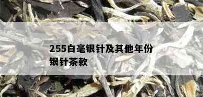 255白毫银针及其他年份银针茶款