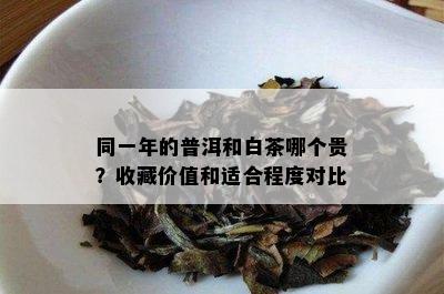 同一年的普洱和白茶哪个贵？收藏价值和适合程度对比