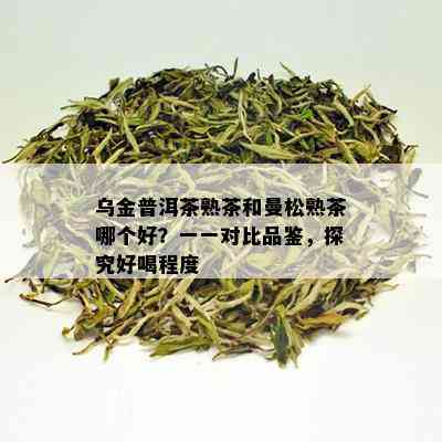 乌金普洱茶熟茶和曼松熟茶哪个好？一一对比品鉴，探究好喝程度