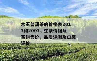 木王普洱茶的价格表2017和2007，生茶价格及茶饼售价，品质评测及口感评价