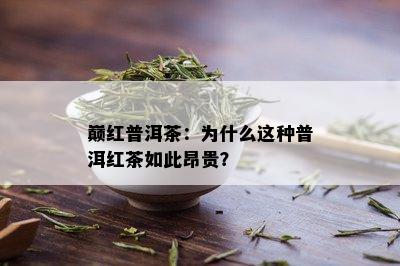 巅红普洱茶：为什么这种普洱红茶如此昂贵？