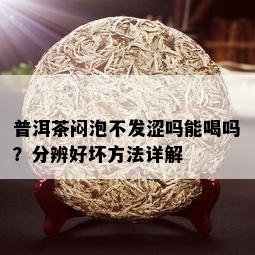 普洱茶闷泡不发涩吗能喝吗？分辨好坏方法详解