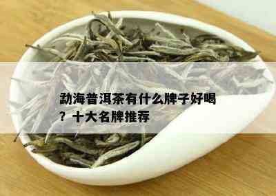 勐海普洱茶有什么牌子好喝？十大名牌推荐