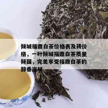 倾城福鼎白茶价格表及砖价格，一叶倾城福鼎白茶质量倾国，完美享受福鼎白茶的醇香滋味