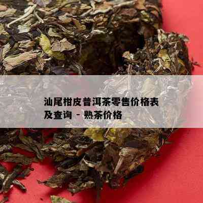 汕尾柑皮普洱茶零售价格表及查询 - 熟茶价格