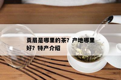 贡眉是哪里的茶？产地哪里好？特产介绍