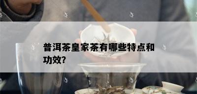 普洱茶皇家茶有哪些特点和功效？