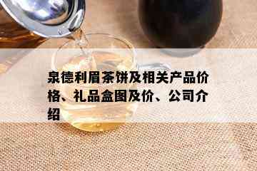 泉德利眉茶饼及相关产品价格、礼品盒图及价、公司介绍