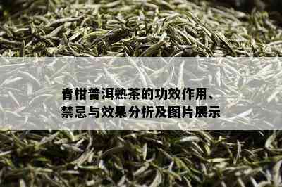 青柑普洱熟茶的功效作用、禁忌与效果分析及图片展示