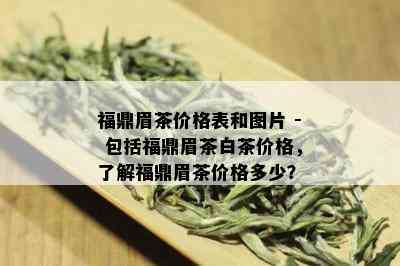 福鼎眉茶价格表和图片 - 包括福鼎眉茶白茶价格，了解福鼎眉茶价格多少？