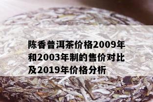 陈香普洱茶价格2009年和2003年制的售价对比及2019年价格分析