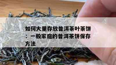 如何大量存放普洱茶叶茶饼：一般家庭的普洱茶饼保存方法