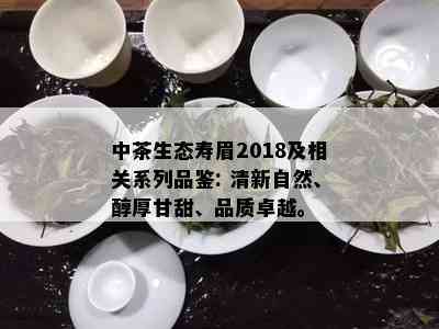 中茶生态寿眉2018及相关系列品鉴: 清新自然、醇厚甘甜、品质卓越。