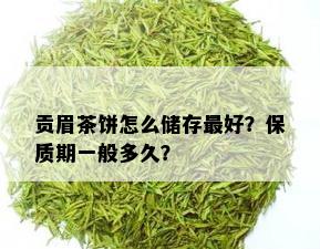 贡眉茶饼怎么储存更好？保质期一般多久？