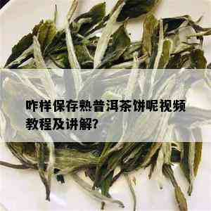 咋样保存熟普洱茶饼呢视频教程及讲解？