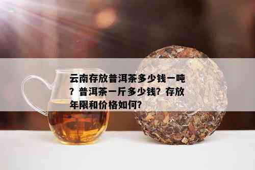 云南存放普洱茶多少钱一吨？普洱茶一斤多少钱？存放年限和价格如何？