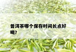 普洱茶哪个保存时间长点好喝？