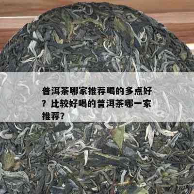 普洱茶哪家推荐喝的多点好？比较好喝的普洱茶哪一家推荐？