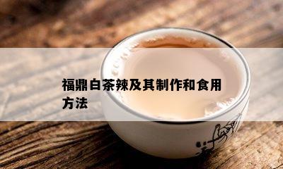 福鼎白茶辣及其制作和食用方法