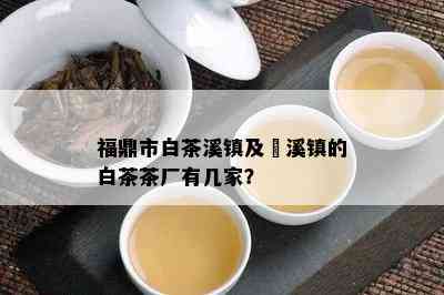 福鼎市白茶溪镇及磻溪镇的白茶茶厂有几家？