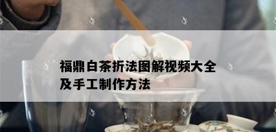 福鼎白茶折法图解视频大全及手工制作方法