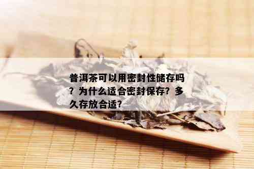 普洱茶可以用密封性储存吗？为什么适合密封保存？多久存放合适？