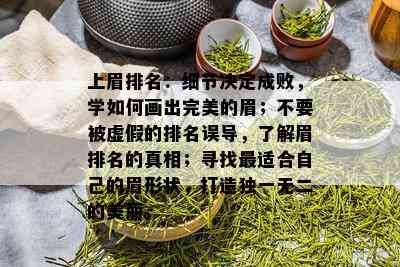 上眉排名：细节决定成败，学如何画出完美的眉；不要被虚假的排名误导，了解眉排名的真相；寻找最适合自己的眉形状，打造独一无二的美丽。