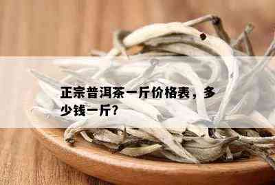 正宗普洱茶一斤价格表，多少钱一斤？