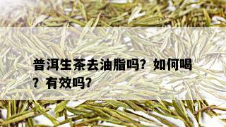 普洱生茶去油脂吗？如何喝？有效吗？