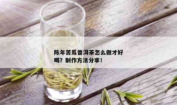 陈年苦瓜普洱茶怎么做才好喝？制作方法分享！