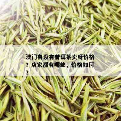 澳门有没有普洱茶卖呀价格？店家都有哪些，价格如何？