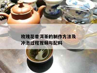 玫瑰花普洱茶的制作方法及冲泡过程视频与配料