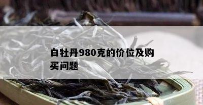 白牡丹980克的价位及购买问题