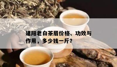 建阳老白茶眉价格、功效与作用，多少钱一斤？