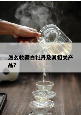 怎么收藏白牡丹及其相关产品？